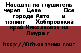 Насадка на глушитель череп › Цена ­ 8 000 - Все города Авто » GT и тюнинг   . Хабаровский край,Николаевск-на-Амуре г.